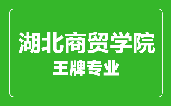 湖北商貿(mào)學院王牌專業(yè)有哪些,湖北商貿(mào)學院最好的專業(yè)是什么