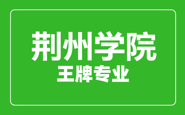 荊州學(xué)院王牌專(zhuān)業(yè)有哪些,荊州學(xué)院最好的專(zhuān)業(yè)是什么