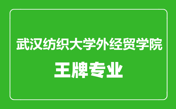 武漢紡織大學(xué)外經(jīng)貿(mào)學(xué)院王牌專業(yè)有哪些,武漢紡織大學(xué)外經(jīng)貿(mào)學(xué)院最好的專業(yè)是什么