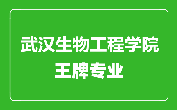 武漢生物工程學(xué)院王牌專業(yè)有哪些,武漢生物工程學(xué)院最好的專業(yè)是什么