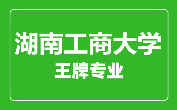湖南工商大學(xué)王牌專業(yè)有哪些,湖南工商大學(xué)最好的專業(yè)是什么