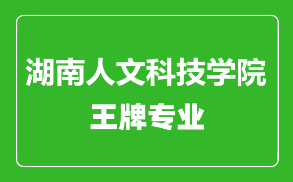 湖南人文科技學(xué)院王牌專業(yè)有哪些,湖南人文科技學(xué)院最好的專業(yè)是什么