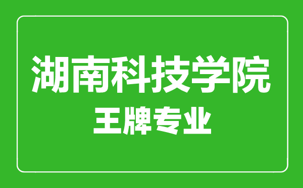 湖南科技學(xué)院王牌專業(yè)有哪些,湖南科技學(xué)院最好的專業(yè)是什么