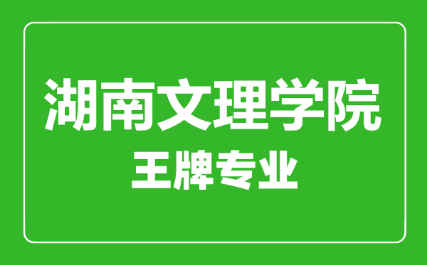 湖南文理學(xué)院王牌專業(yè)有哪些,湖南文理學(xué)院最好的專業(yè)是什么