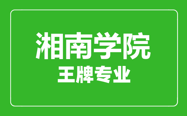湘南學(xué)院王牌專(zhuān)業(yè)有哪些,湘南學(xué)院最好的專(zhuān)業(yè)是什么
