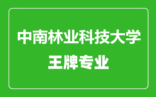中南林業(yè)科技大學(xué)王牌專業(yè)有哪些,中南林業(yè)科技大學(xué)最好的專業(yè)是什么