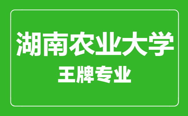 湖南農(nóng)業(yè)大學王牌專業(yè)有哪些,湖南農(nóng)業(yè)大學最好的專業(yè)是什么