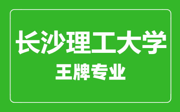 長沙理工大學王牌專業(yè)有哪些,長沙理工大學最好的專業(yè)是什么
