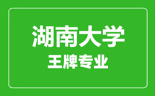 湖南大學(xué)王牌專業(yè)有哪些,湖南大學(xué)最好的專業(yè)是什么