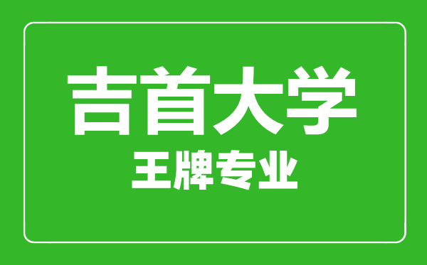 吉首大學(xué)王牌專(zhuān)業(yè)有哪些,吉首大學(xué)最好的專(zhuān)業(yè)是什么