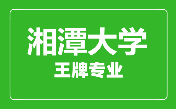 湘潭大學(xué)王牌專業(yè)有哪些,湘潭大學(xué)最好的專業(yè)是什么