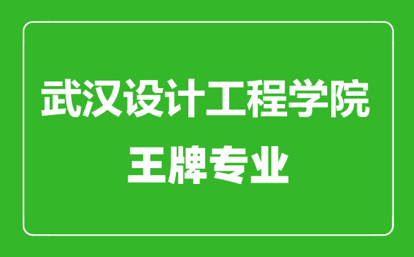 武漢設(shè)計工程學(xué)院王牌專業(yè)有哪些,武漢設(shè)計工程學(xué)院最好的專業(yè)是什么
