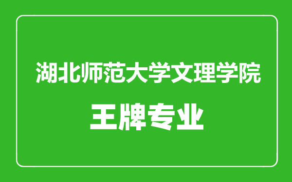 湖北師范大學(xué)文理學(xué)院王牌專業(yè)有哪些,湖北師范大學(xué)文理學(xué)院最好的專業(yè)是什么