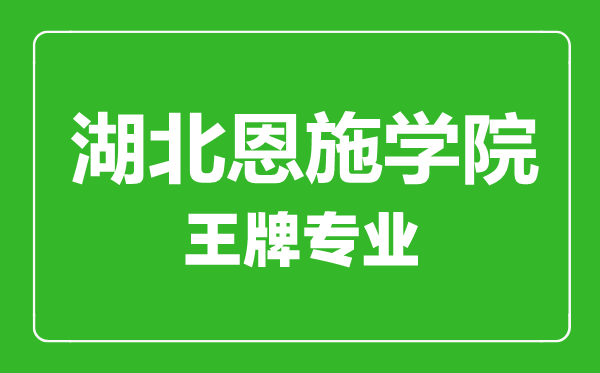湖北恩施學院王牌專業(yè)有哪些,湖北恩施學院最好的專業(yè)是什么