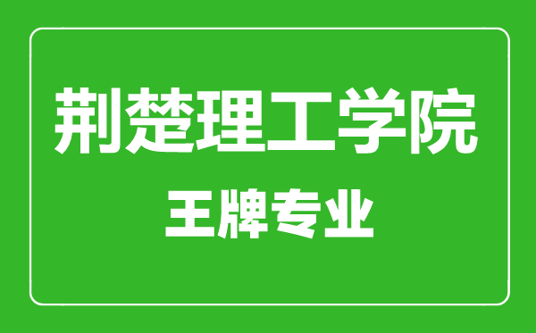 荊楚理工學(xué)院王牌專業(yè)有哪些,荊楚理工學(xué)院最好的專業(yè)是什么
