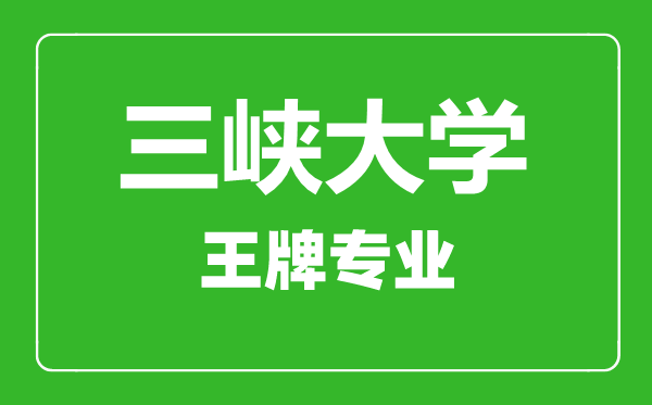 三峽大學(xué)王牌專業(yè)有哪些,三峽大學(xué)最好的專業(yè)是什么