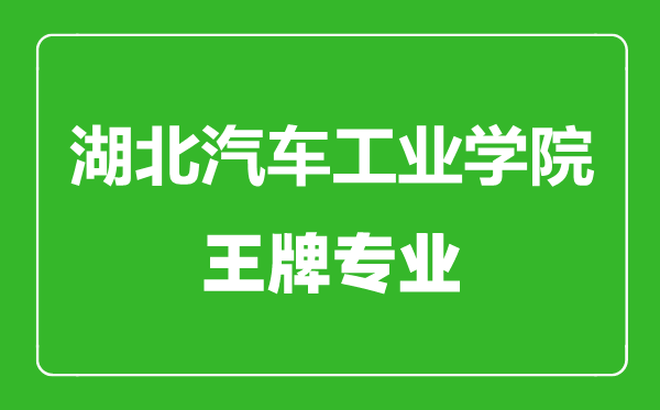 湖北汽車工業(yè)學(xué)院王牌專業(yè)有哪些,湖北汽車工業(yè)學(xué)院最好的專業(yè)是什么