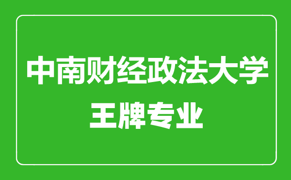 中南財(cái)經(jīng)政法大學(xué)王牌專(zhuān)業(yè)有哪些,中南財(cái)經(jīng)政法大學(xué)最好的專(zhuān)業(yè)是什么