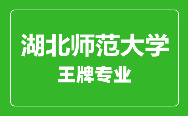湖北師范大學(xué)王牌專業(yè)有哪些,湖北師范大學(xué)最好的專業(yè)是什么