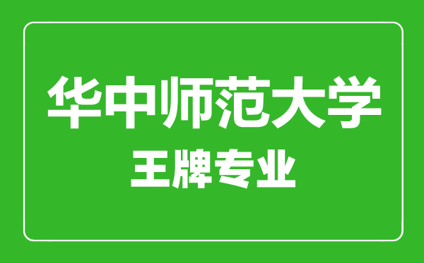 華中師范大學(xué)王牌專業(yè)有哪些,華中師范大學(xué)最好的專業(yè)是什么