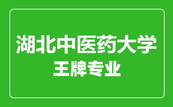 湖北中醫(yī)藥大學(xué)王牌專業(yè)有哪些,湖北中醫(yī)藥大學(xué)最好的專業(yè)是什么