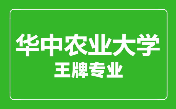 華中農(nóng)業(yè)大學(xué)王牌專業(yè)有哪些,華中農(nóng)業(yè)大學(xué)最好的專業(yè)是什么