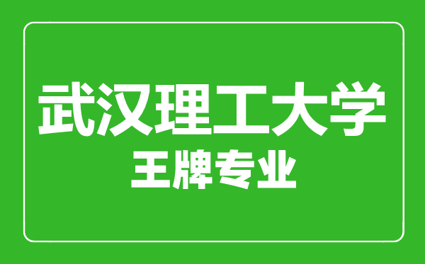 武漢理工大學(xué)王牌專業(yè)有哪些,武漢理工大學(xué)最好的專業(yè)是什么