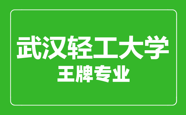 武漢輕工大學(xué)王牌專業(yè)有哪些,武漢輕工大學(xué)最好的專業(yè)是什么
