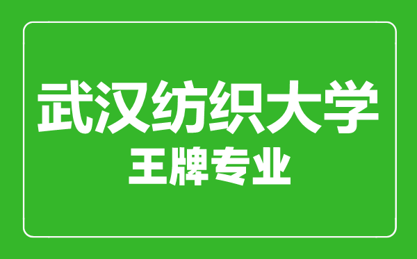 武漢紡織大學(xué)王牌專業(yè)有哪些,武漢紡織大學(xué)最好的專業(yè)是什么