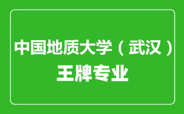 中國地質(zhì)大學(xué)(武漢)王牌專業(yè)有哪些,中國地質(zhì)大學(xué)(武漢)最好的專業(yè)是什么