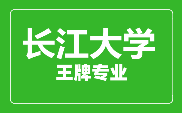 長(zhǎng)江大學(xué)王牌專業(yè)有哪些,長(zhǎng)江大學(xué)最好的專業(yè)是什么