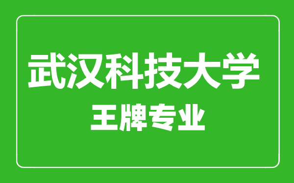武漢科技大學(xué)王牌專業(yè)有哪些,武漢科技大學(xué)最好的專業(yè)是什么