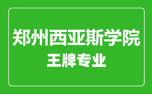 鄭州西亞斯學院王牌專業(yè)有哪些,鄭州西亞斯學院最好的專業(yè)是什么