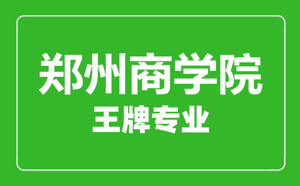 鄭州商學(xué)院王牌專業(yè)有哪些,鄭州商學(xué)院最好的專業(yè)是什么