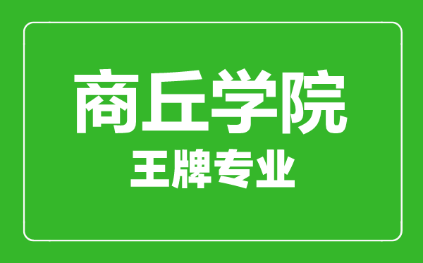 商丘學(xué)院王牌專業(yè)有哪些,商丘學(xué)院最好的專業(yè)是什么