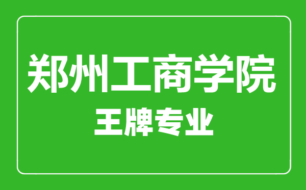 鄭州工商學(xué)院王牌專(zhuān)業(yè)有哪些,鄭州工商學(xué)院最好的專(zhuān)業(yè)是什么