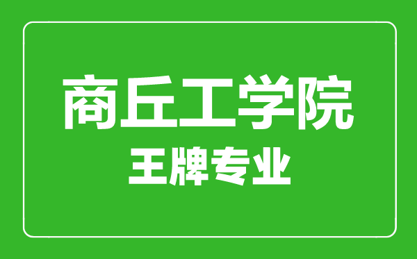 商丘工學院王牌專業(yè)有哪些,商丘工學院最好的專業(yè)是什么