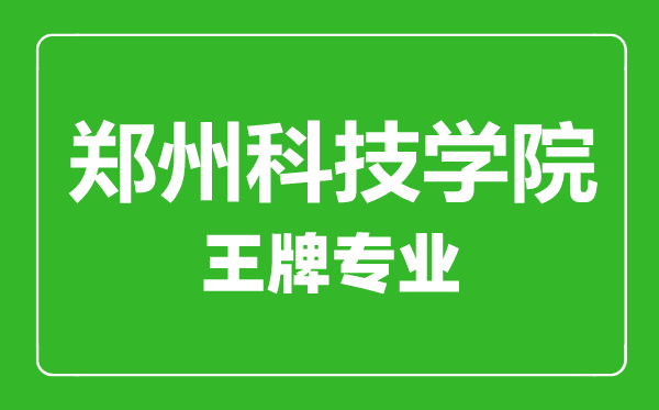 鄭州科技學院王牌專業(yè)有哪些,鄭州科技學院最好的專業(yè)是什么