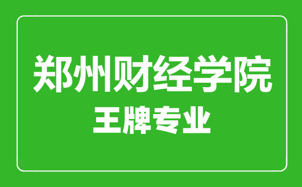 鄭州財(cái)經(jīng)學(xué)院王牌專業(yè)有哪些鄭州財(cái)經(jīng)學(xué)院最好的專業(yè)是什么