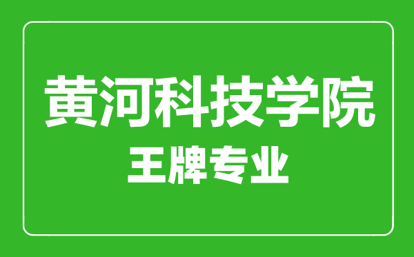 黃河科技學(xué)院王牌專業(yè)有哪些,黃河科技學(xué)院最好的專業(yè)是什么