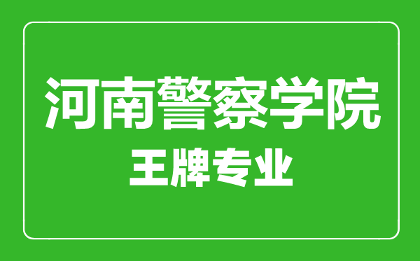 河南警察學(xué)院王牌專業(yè)有哪些,河南警察學(xué)院最好的專業(yè)是什么