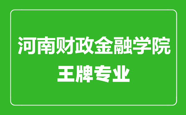河南財政金融學(xué)院王牌專業(yè)有哪些,河南財政金融學(xué)院最好的專業(yè)是什么