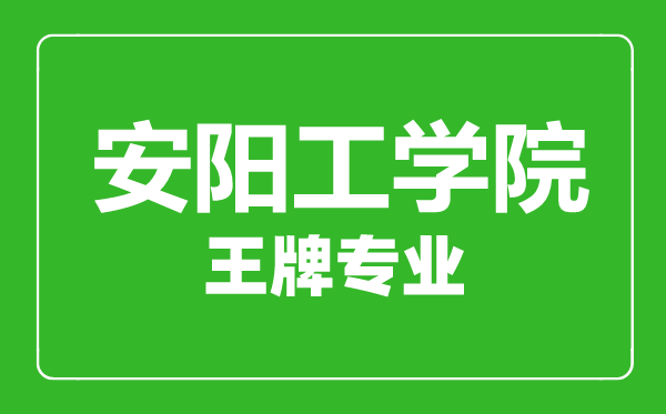 安陽(yáng)工學(xué)院王牌專(zhuān)業(yè)有哪些,安陽(yáng)工學(xué)院最好的專(zhuān)業(yè)是什么