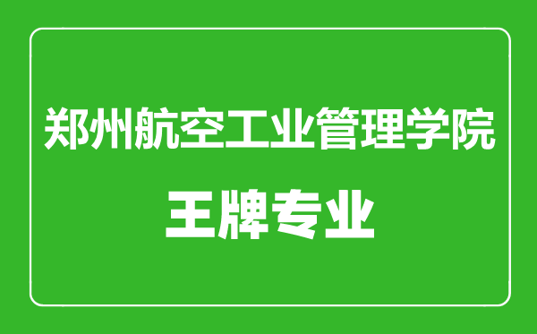 鄭州航空工業(yè)管理學(xué)院王牌專業(yè)有哪些,鄭州航空工業(yè)管理學(xué)院最好的專業(yè)是什么