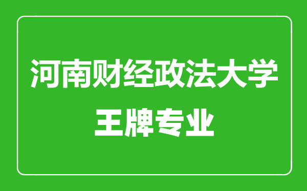 河南財經(jīng)政法大學王牌專業(yè)有哪些,河南財經(jīng)政法大學最好的專業(yè)是什么