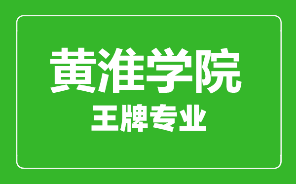 黃淮學(xué)院王牌專業(yè)有哪些,黃淮學(xué)院最好的專業(yè)是什么