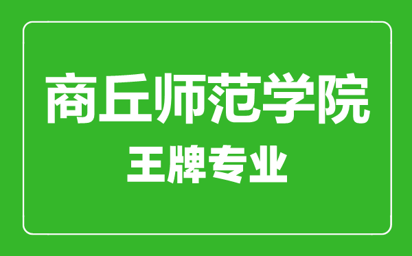 商丘師范學(xué)院王牌專業(yè)有哪些,商丘師范學(xué)院最好的專業(yè)是什么