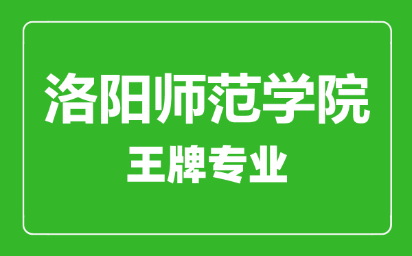 洛陽師范學院王牌專業(yè)有哪些,洛陽師范學院最好的專業(yè)是什么