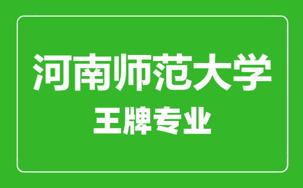 河南師范大學(xué)王牌專業(yè)有哪些,河南師范大學(xué)最好的專業(yè)是什么