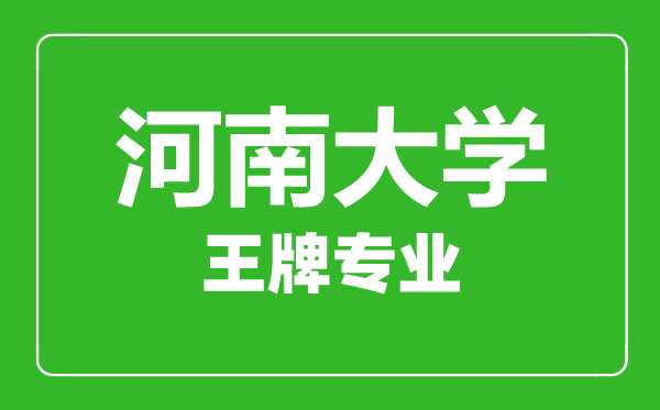 河南大學王牌專業(yè)有哪些,河南大學最好的專業(yè)是什么